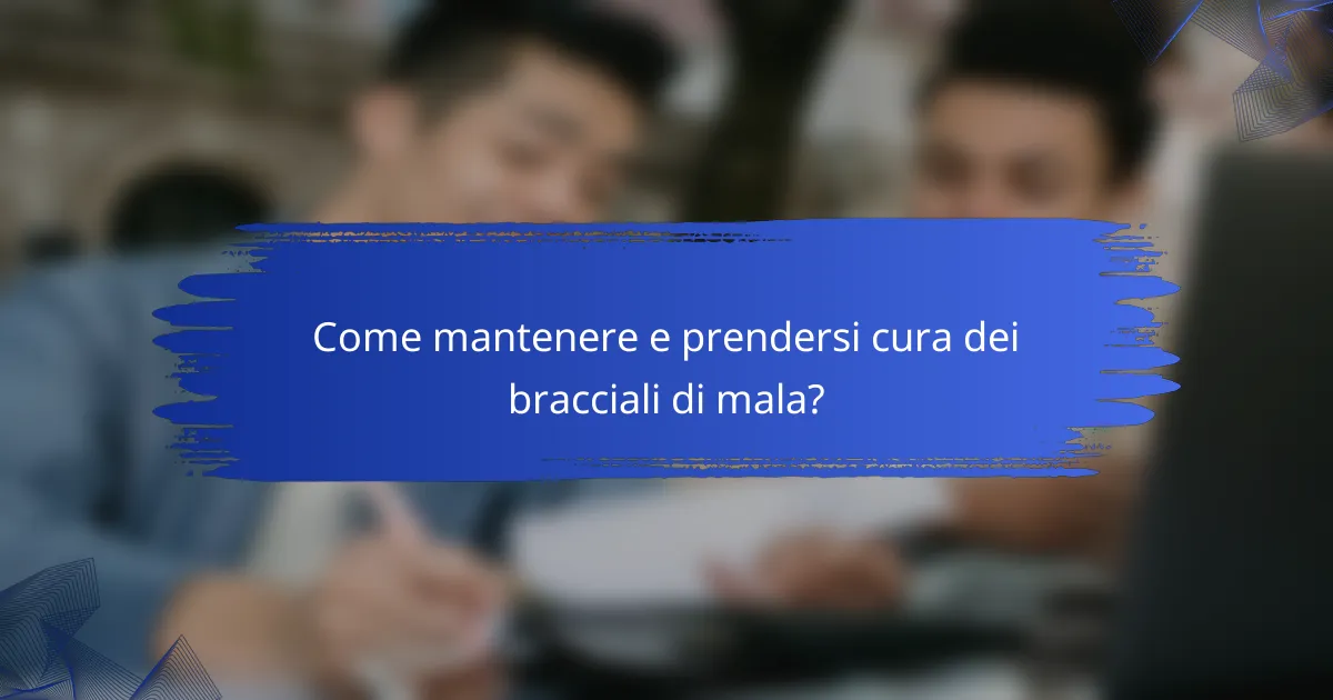 Come mantenere e prendersi cura dei bracciali di mala?