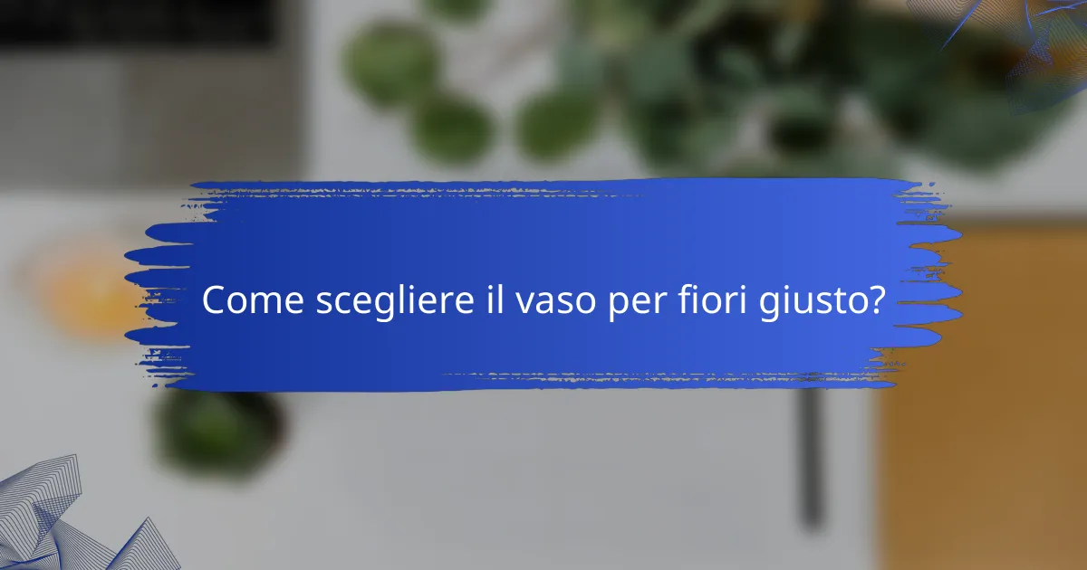 Come scegliere il vaso per fiori giusto?