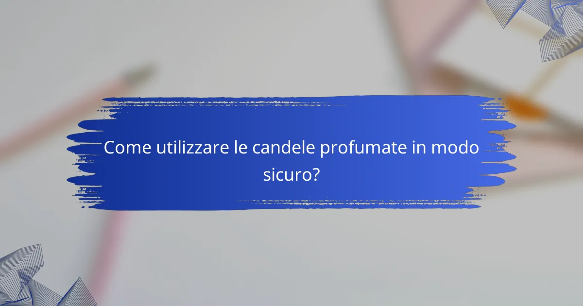 Come utilizzare le candele profumate in modo sicuro?