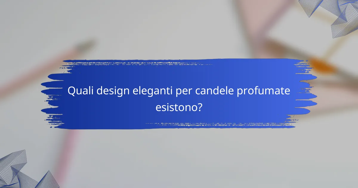 Quali design eleganti per candele profumate esistono?