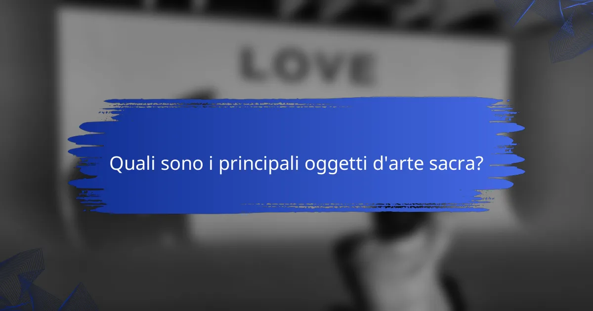 Quali sono i principali oggetti d'arte sacra?