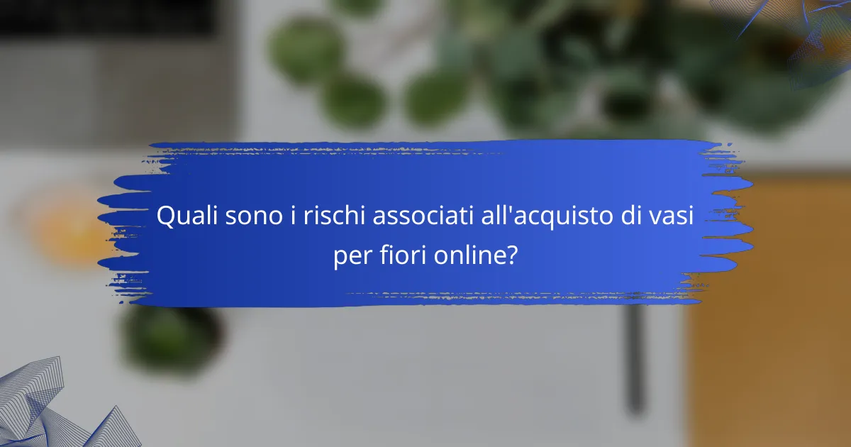 Quali sono i rischi associati all'acquisto di vasi per fiori online?