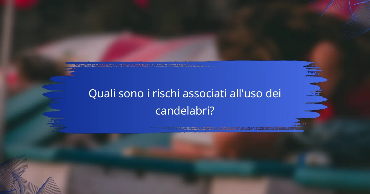 Quali sono i rischi associati all'uso dei candelabri?