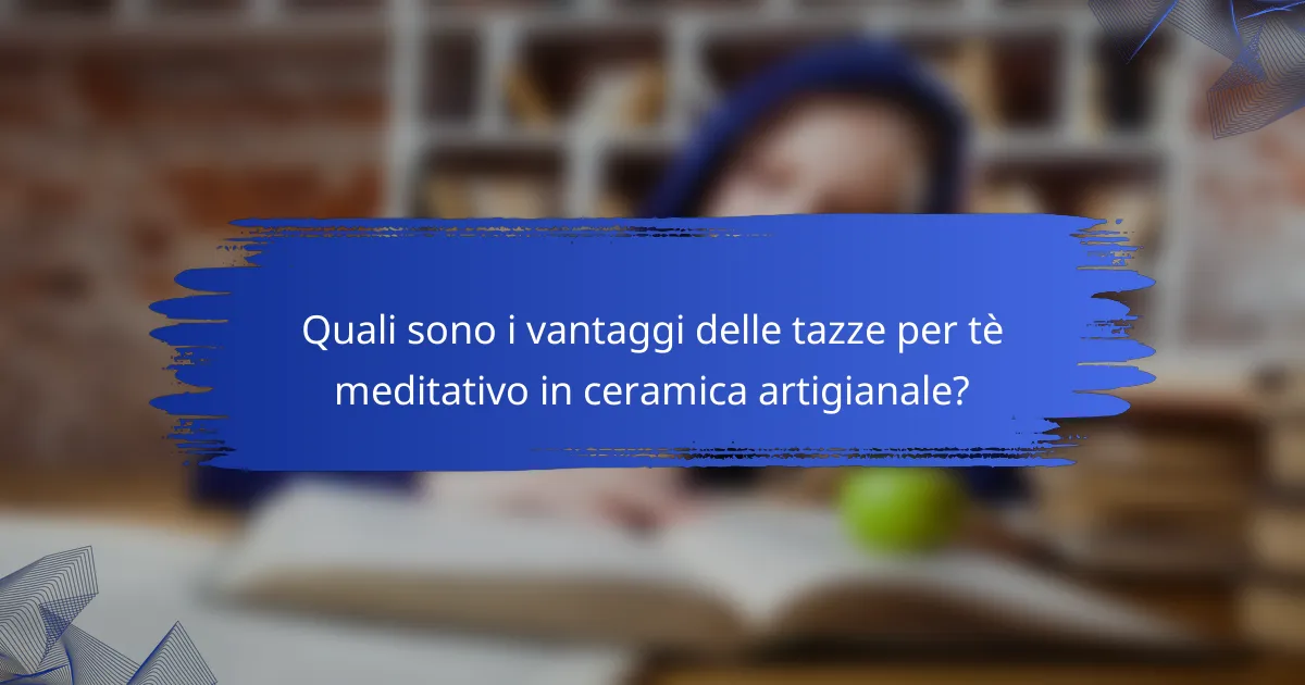 Quali sono i vantaggi delle tazze per tè meditativo in ceramica artigianale?