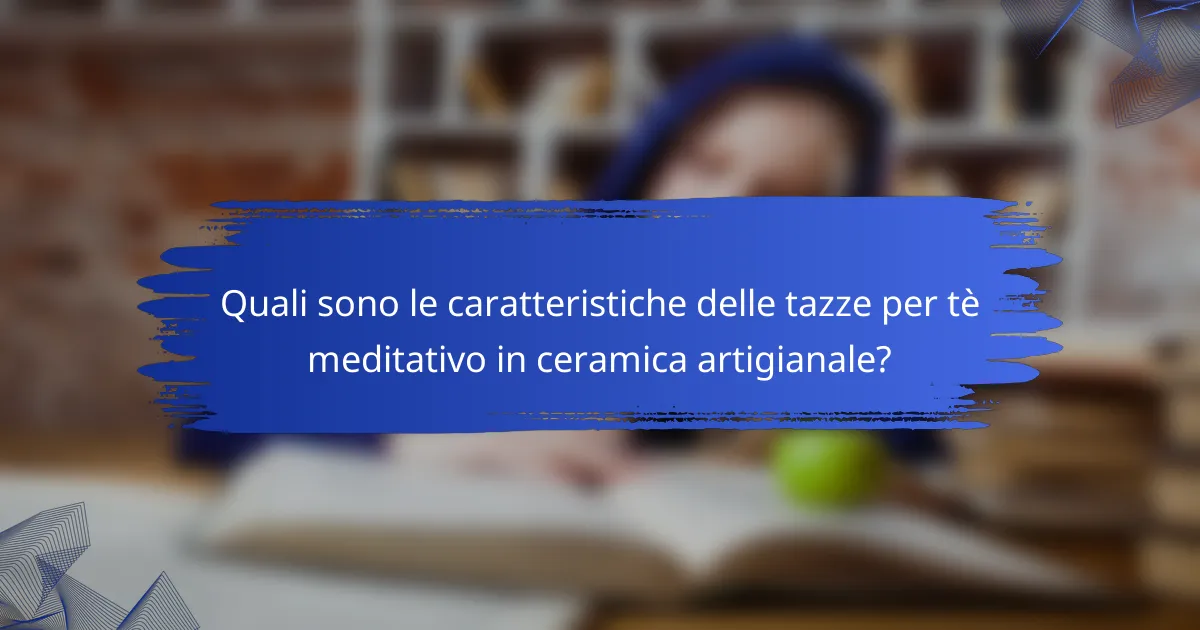 Quali sono le caratteristiche delle tazze per tè meditativo in ceramica artigianale?