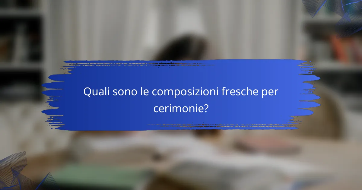 Quali sono le composizioni fresche per cerimonie?