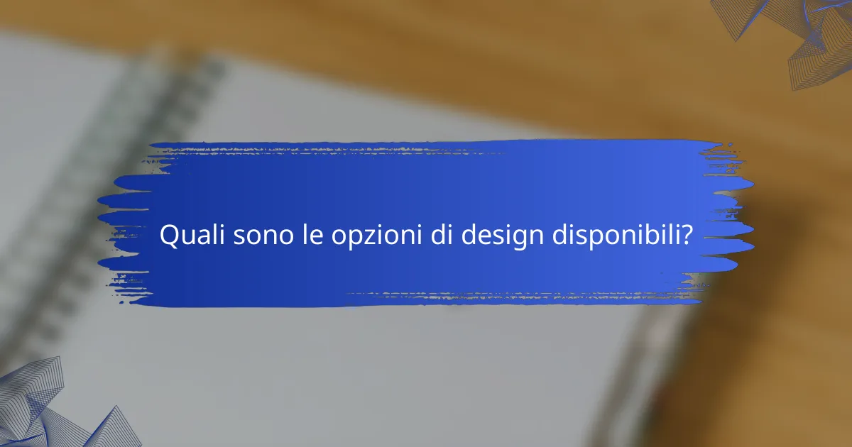 Quali sono le opzioni di design disponibili?