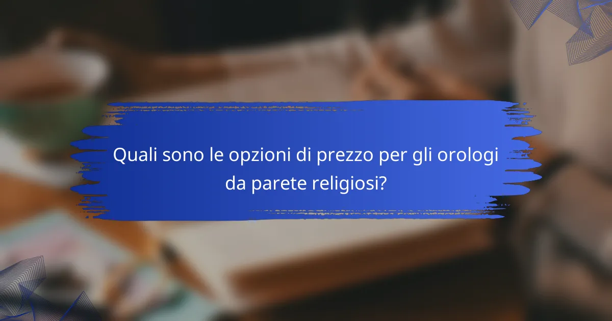 Quali sono le opzioni di prezzo per gli orologi da parete religiosi?