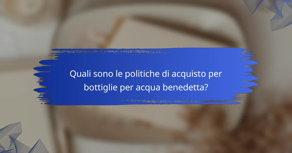 Quali sono le politiche di acquisto per bottiglie per acqua benedetta?