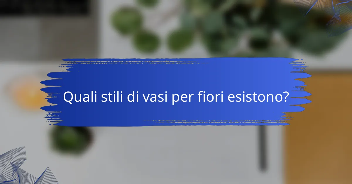 Quali stili di vasi per fiori esistono?
