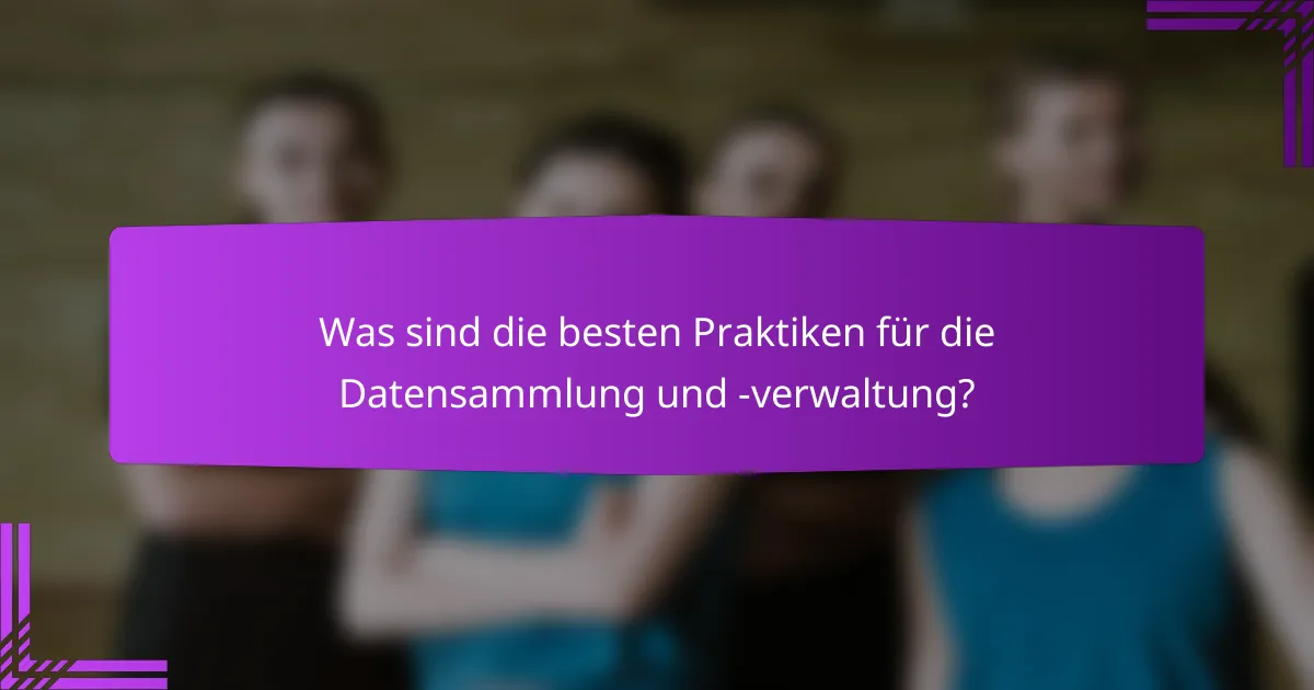 Was sind die besten Praktiken für die Datensammlung und -verwaltung?