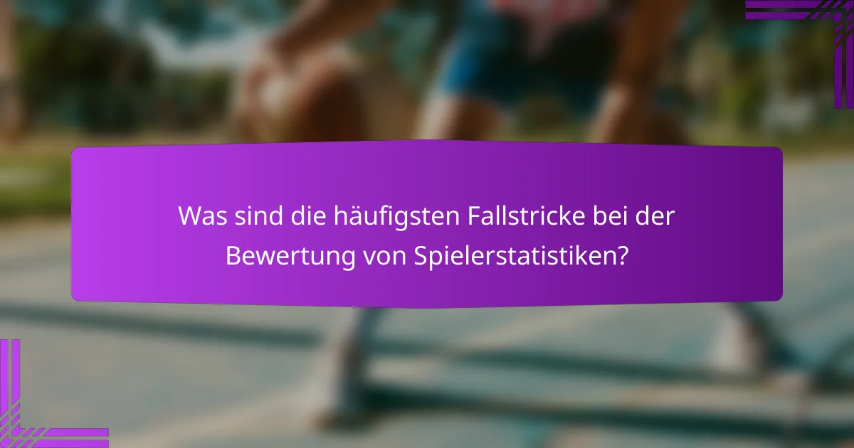 Was sind die häufigsten Fallstricke bei der Bewertung von Spielerstatistiken?