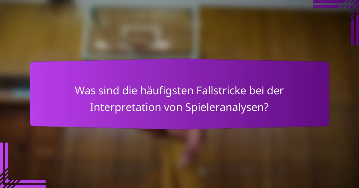 Was sind die häufigsten Fallstricke bei der Interpretation von Spieleranalysen?