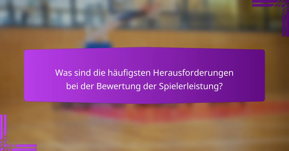 Was sind die häufigsten Herausforderungen bei der Bewertung der Spielerleistung?