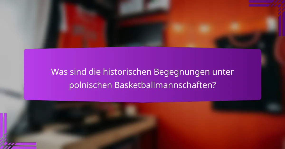 Was sind die historischen Begegnungen unter polnischen Basketballmannschaften?