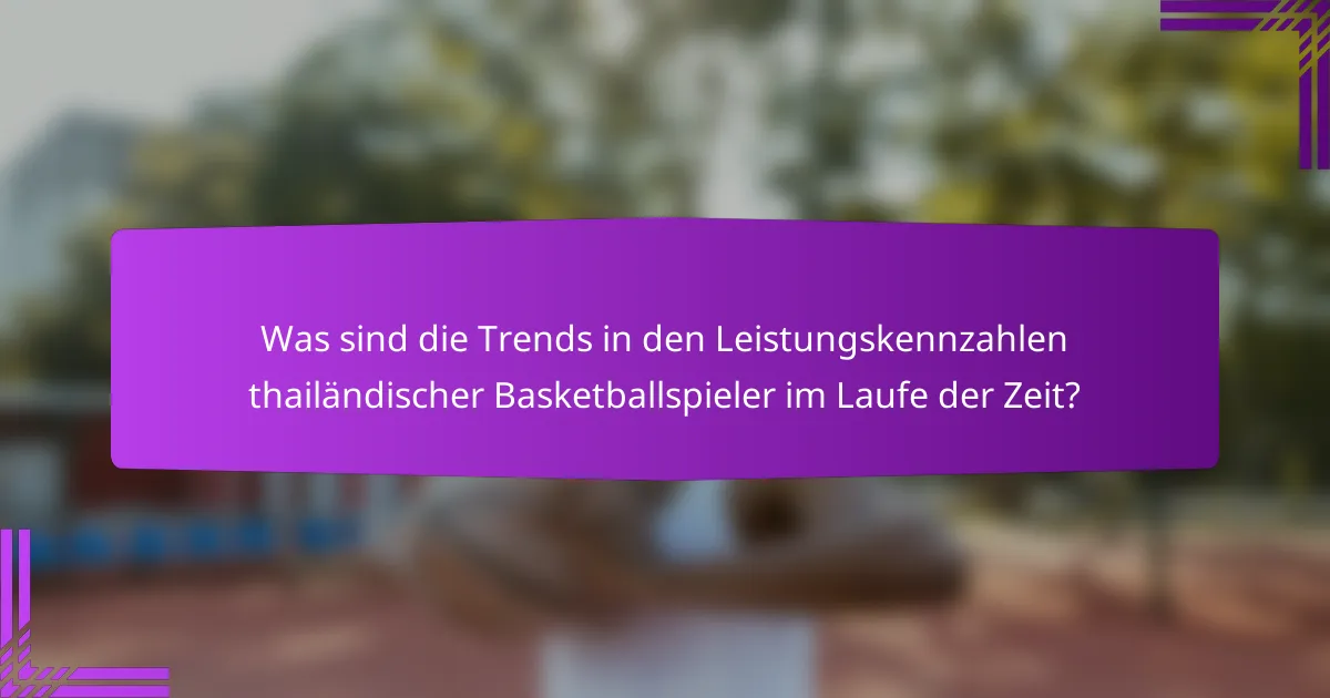 Was sind die Trends in den Leistungskennzahlen thailändischer Basketballspieler im Laufe der Zeit?