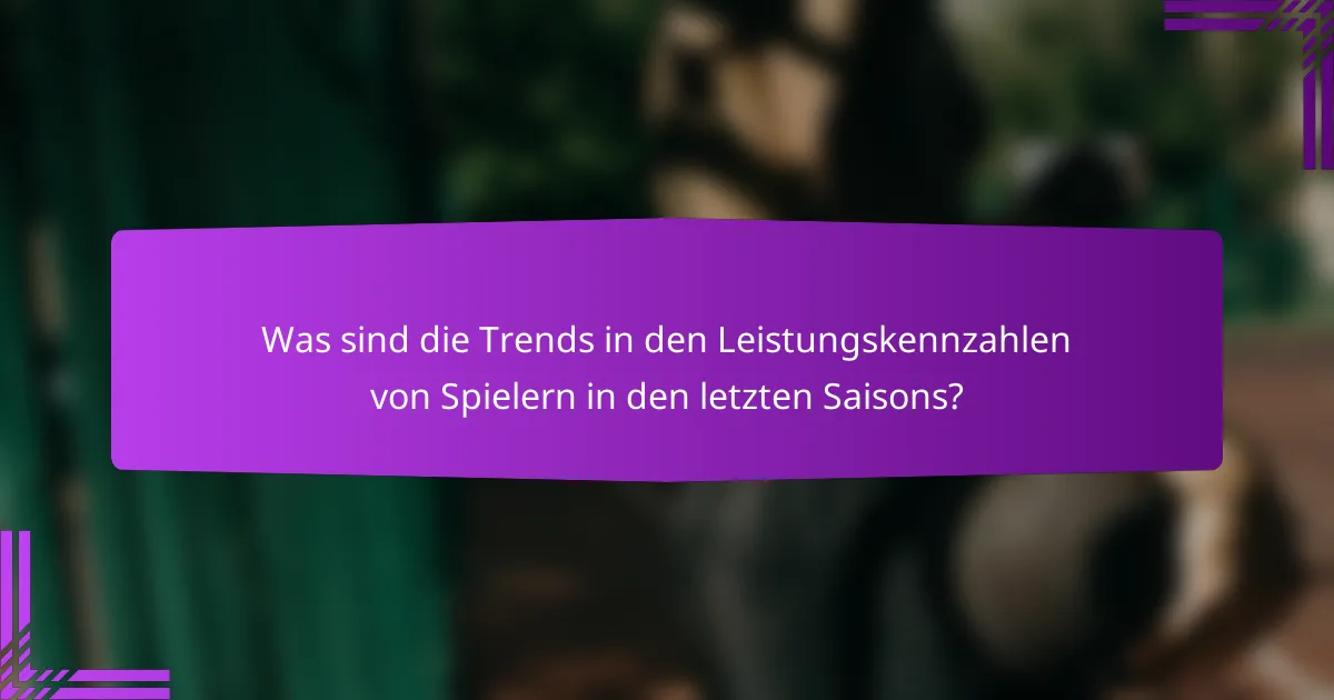 Was sind die Trends in den Leistungskennzahlen von Spielern in den letzten Saisons?