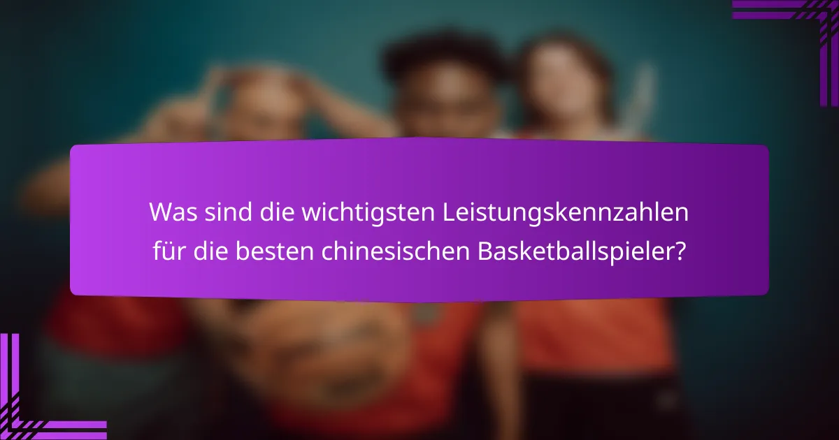 Was sind die wichtigsten Leistungskennzahlen für die besten chinesischen Basketballspieler?