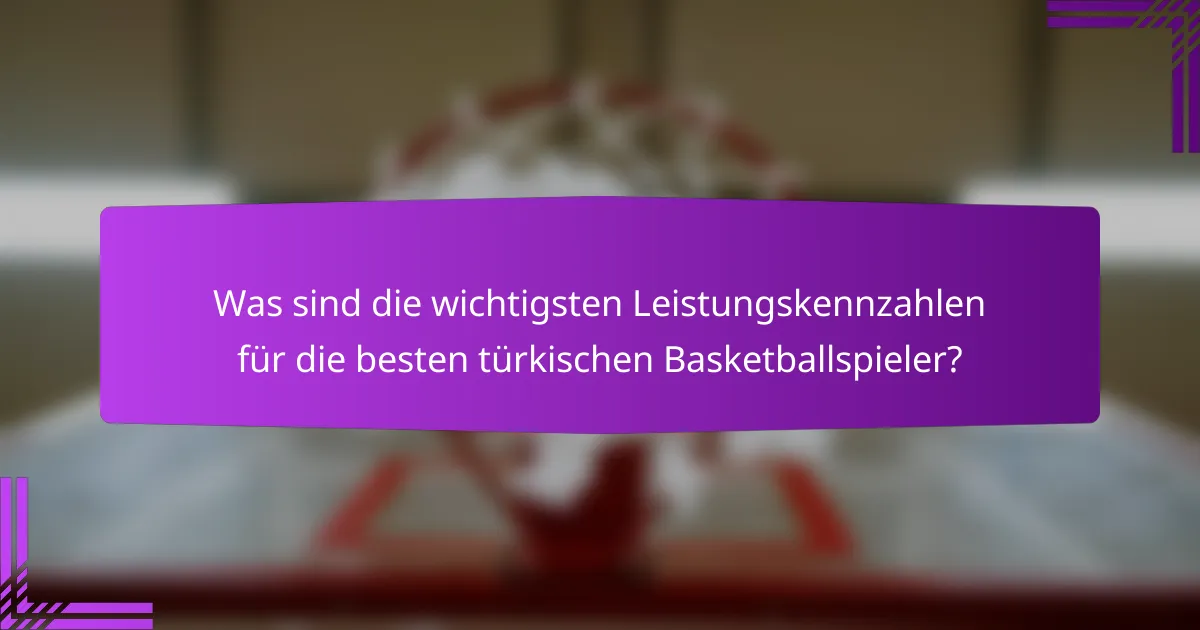 Was sind die wichtigsten Leistungskennzahlen für die besten türkischen Basketballspieler?