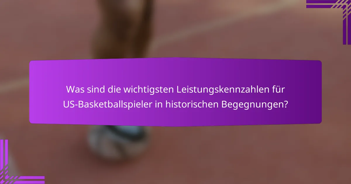 Was sind die wichtigsten Leistungskennzahlen für US-Basketballspieler in historischen Begegnungen?