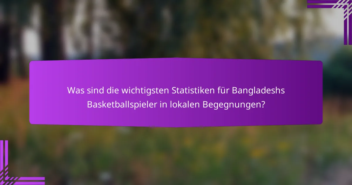 Was sind die wichtigsten Statistiken für Bangladeshs Basketballspieler in lokalen Begegnungen?