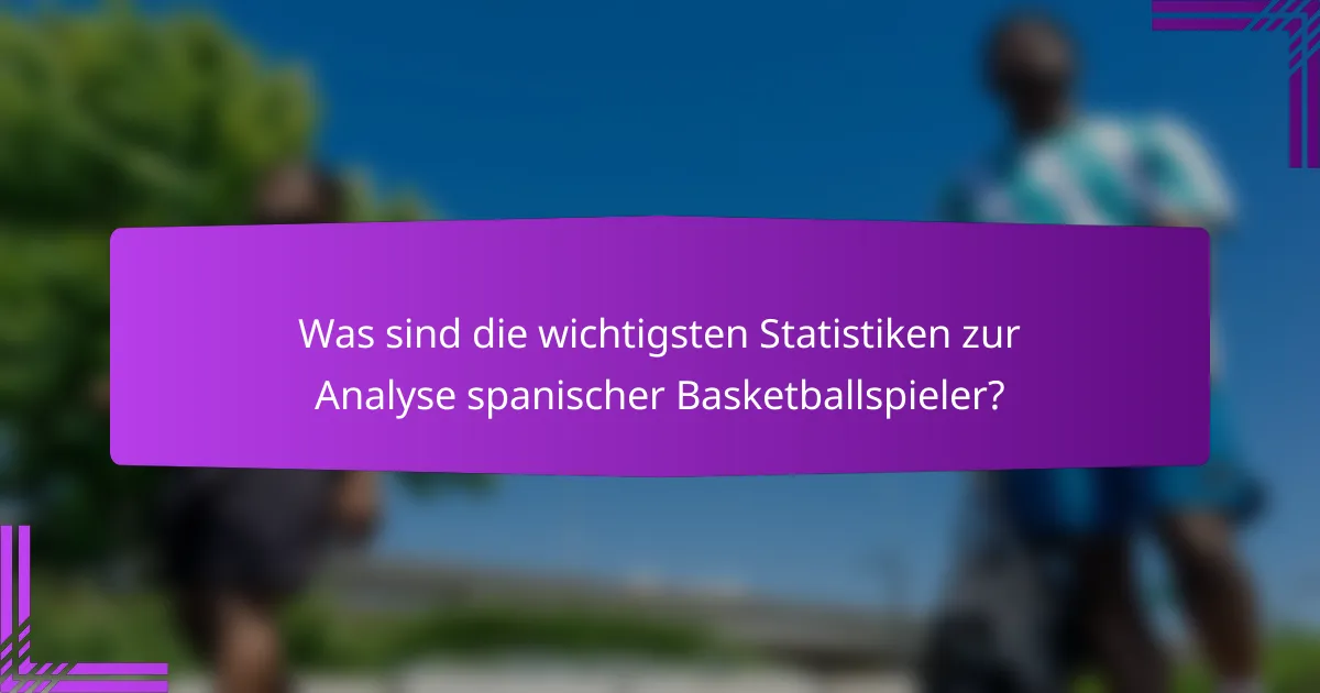 Was sind die wichtigsten Statistiken zur Analyse spanischer Basketballspieler?