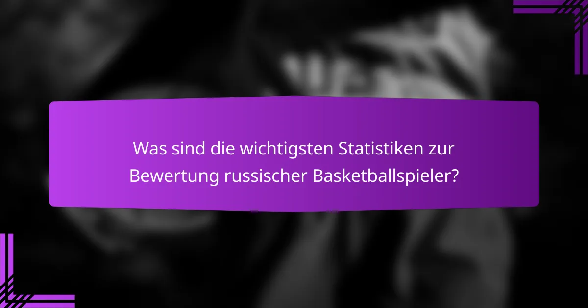Was sind die wichtigsten Statistiken zur Bewertung russischer Basketballspieler?