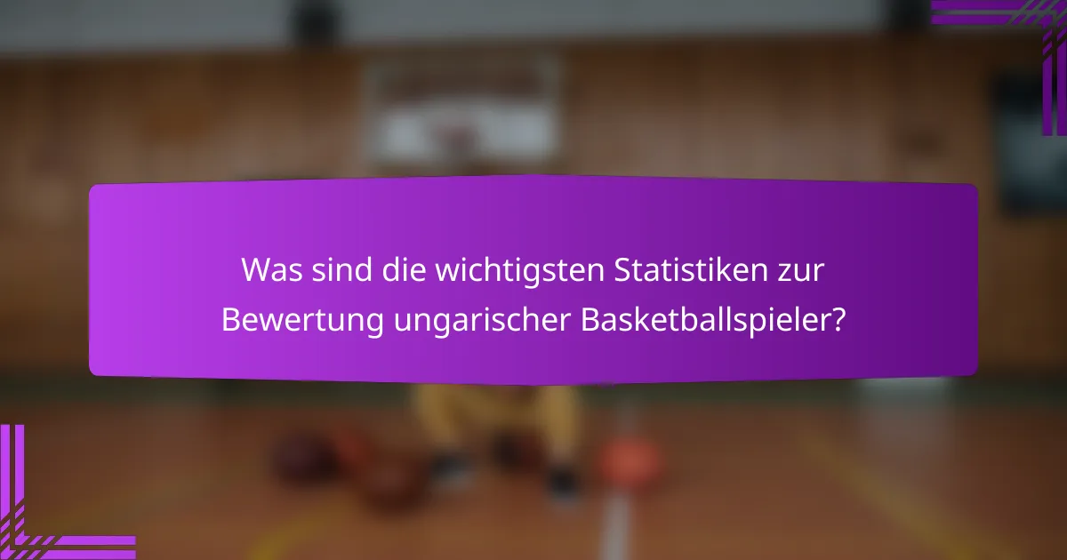 Was sind die wichtigsten Statistiken zur Bewertung ungarischer Basketballspieler?