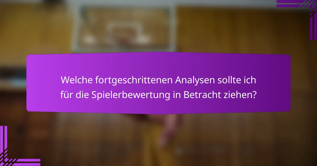 Welche fortgeschrittenen Analysen sollte ich für die Spielerbewertung in Betracht ziehen?