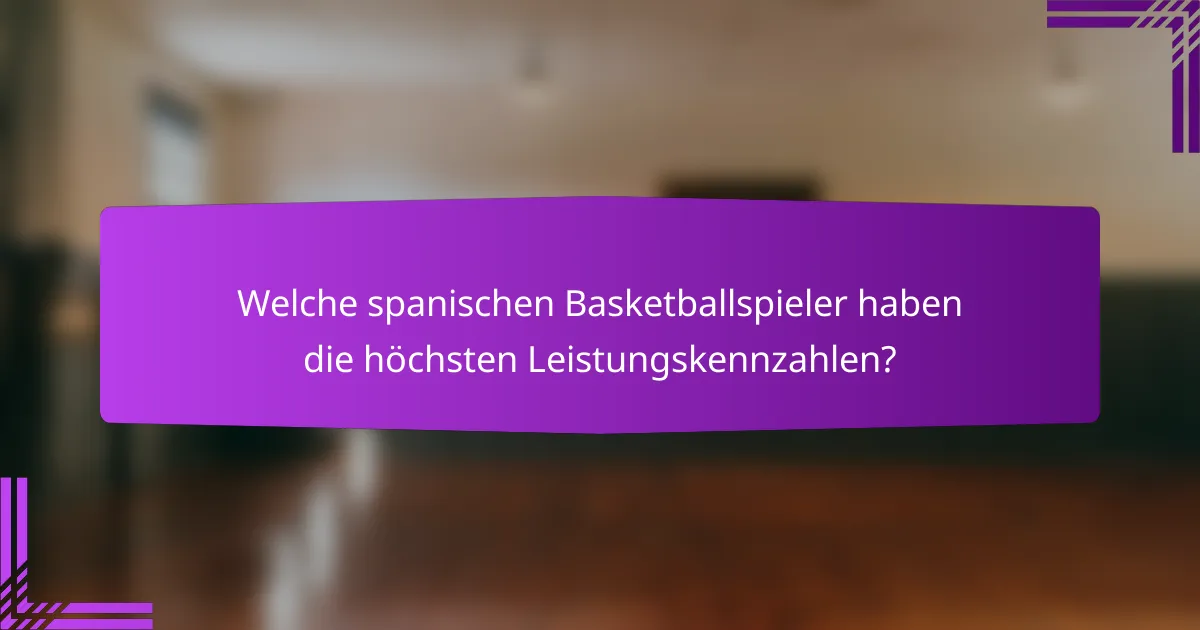 Welche spanischen Basketballspieler haben die höchsten Leistungskennzahlen?