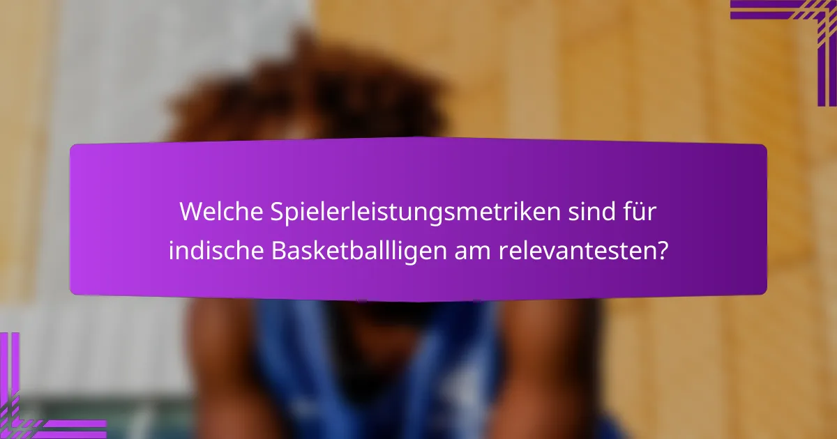 Welche Spielerleistungsmetriken sind für indische Basketballligen am relevantesten?