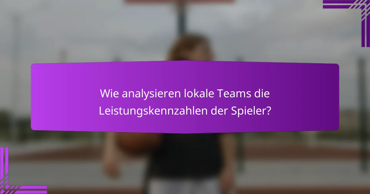 Wie analysieren lokale Teams die Leistungskennzahlen der Spieler?