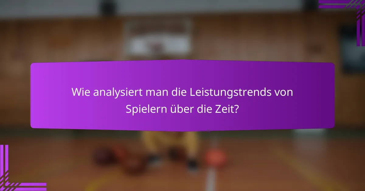 Wie analysiert man die Leistungstrends von Spielern über die Zeit?