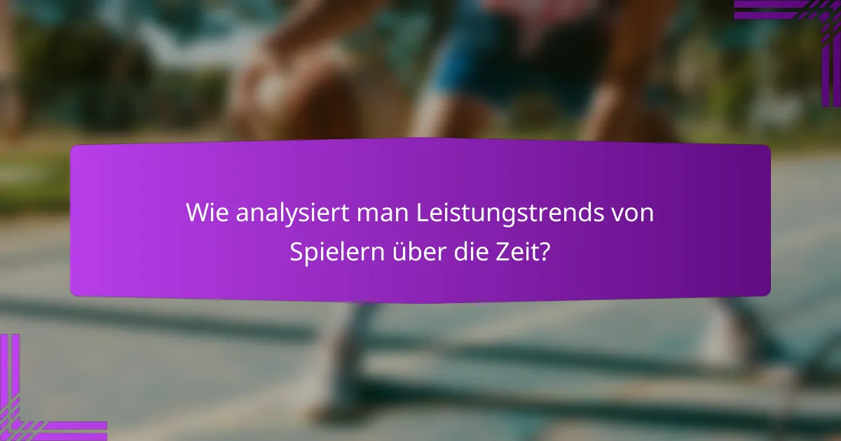 Wie analysiert man Leistungstrends von Spielern über die Zeit?
