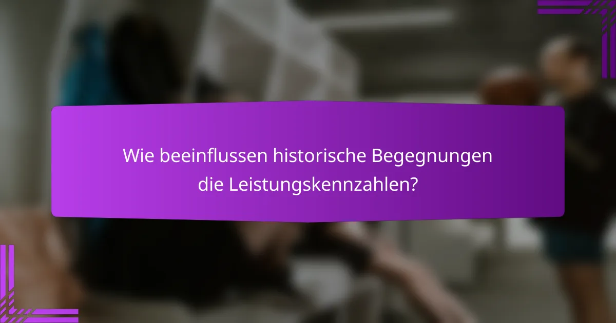 Wie beeinflussen historische Begegnungen die Leistungskennzahlen?