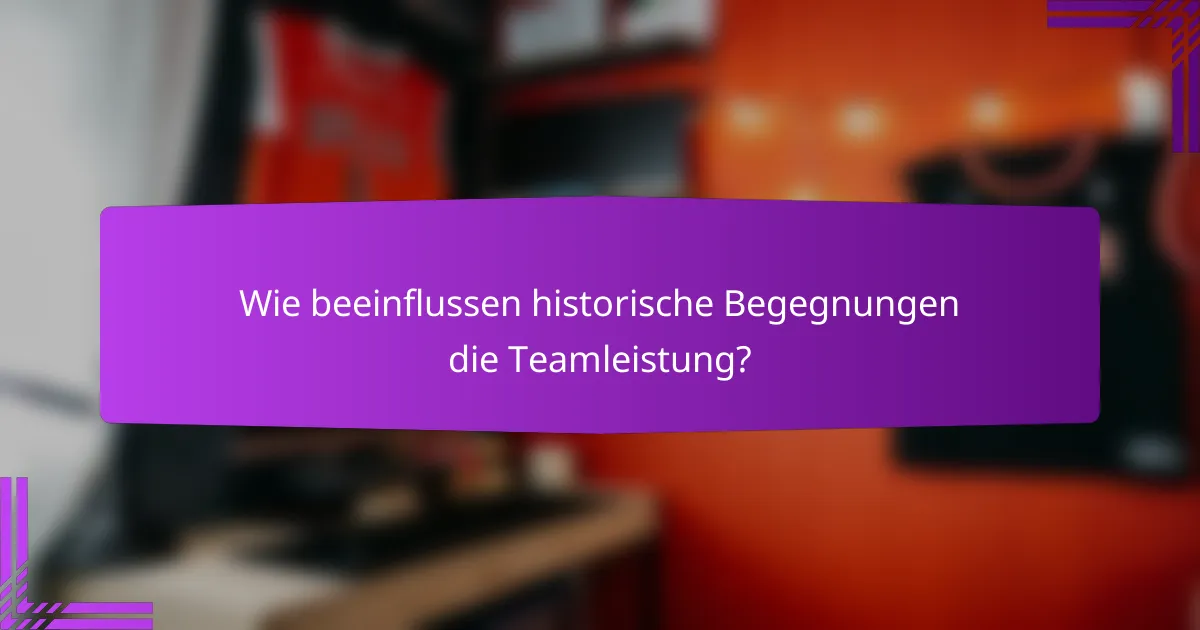 Wie beeinflussen historische Begegnungen die Teamleistung?