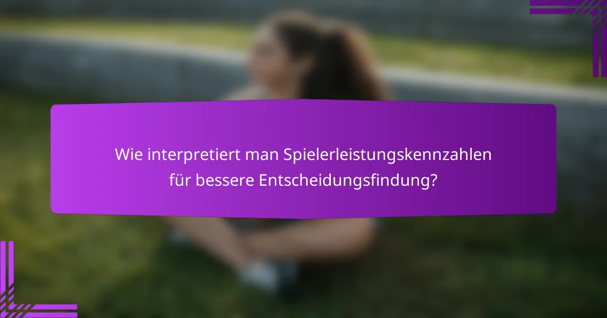 Wie interpretiert man Spielerleistungskennzahlen für bessere Entscheidungsfindung?
