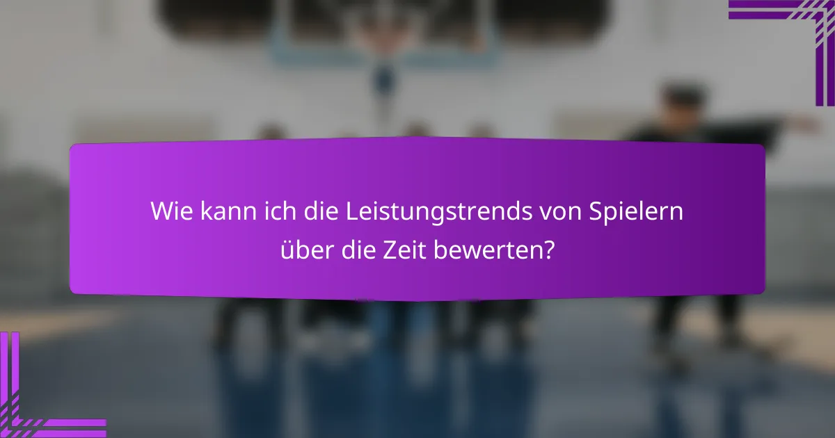 Wie kann ich die Leistungstrends von Spielern über die Zeit bewerten?