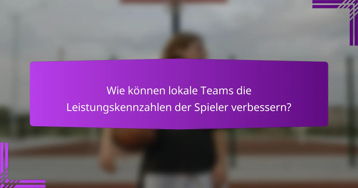 Wie können lokale Teams die Leistungskennzahlen der Spieler verbessern?