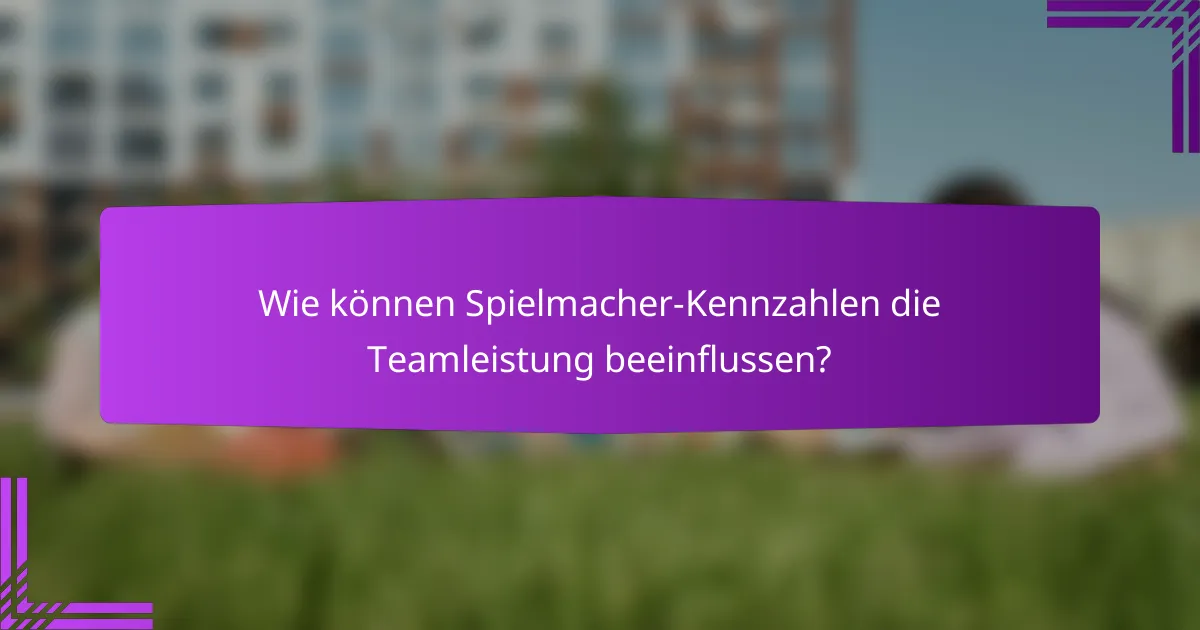 Wie können Spielmacher-Kennzahlen die Teamleistung beeinflussen?