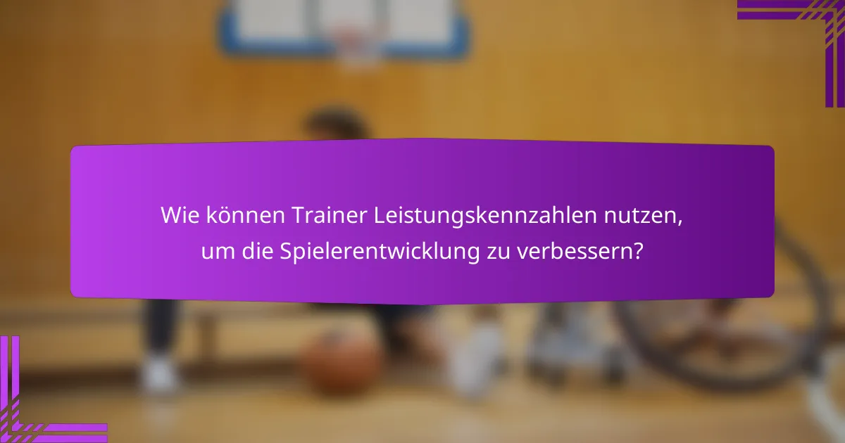 Wie können Trainer Leistungskennzahlen nutzen, um die Spielerentwicklung zu verbessern?
