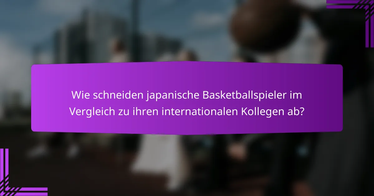 Wie schneiden japanische Basketballspieler im Vergleich zu ihren internationalen Kollegen ab?