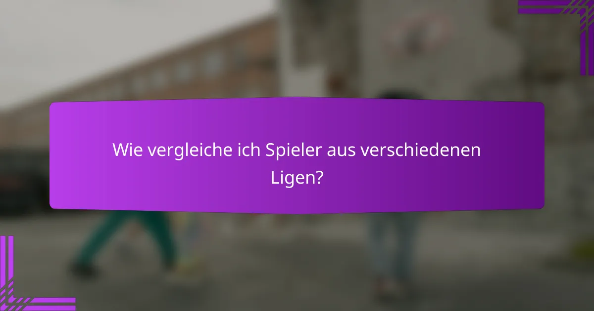 Wie vergleiche ich Spieler aus verschiedenen Ligen?