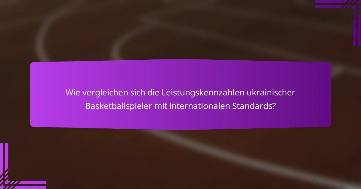 Wie vergleichen sich die Leistungskennzahlen ukrainischer Basketballspieler mit internationalen Standards?