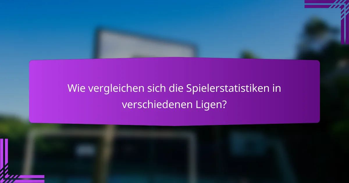 Wie vergleichen sich die Spielerstatistiken in verschiedenen Ligen?