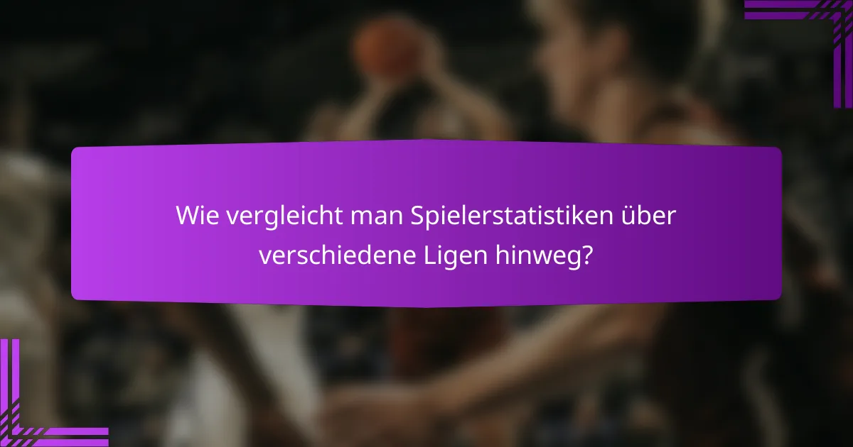 Wie vergleicht man Spielerstatistiken über verschiedene Ligen hinweg?