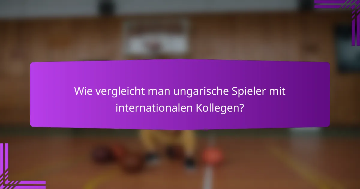 Wie vergleicht man ungarische Spieler mit internationalen Kollegen?